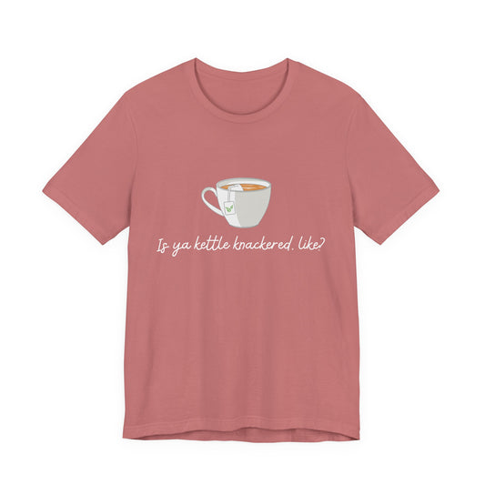 "Is Ya Kettle Knackered, Like?" Tea Shirt