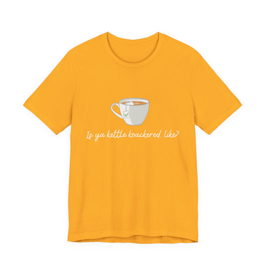 "Is Ya Kettle Knackered, Like?" Tea Shirt